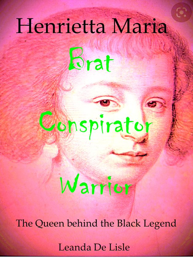 Henrietta Maria 'The Queen behind the Black Legend' by Leanda De Lisle